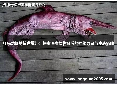 狂暴龙虾的惊世崛起：探索深海怪物背后的神秘力量与生态影响